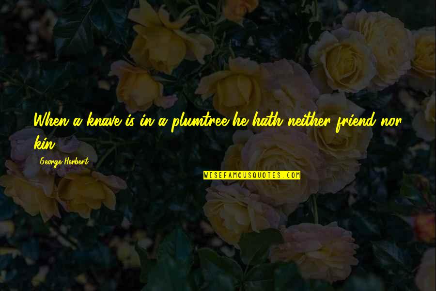 Knaves Quotes By George Herbert: When a knave is in a plumtree he