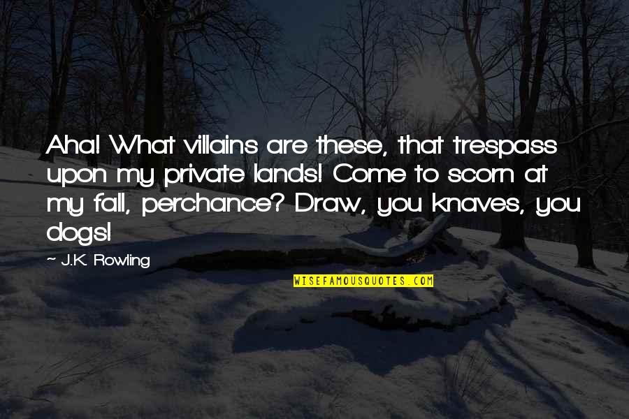 Knaves Quotes By J.K. Rowling: Aha! What villains are these, that trespass upon
