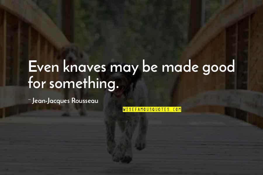 Knaves Quotes By Jean-Jacques Rousseau: Even knaves may be made good for something.