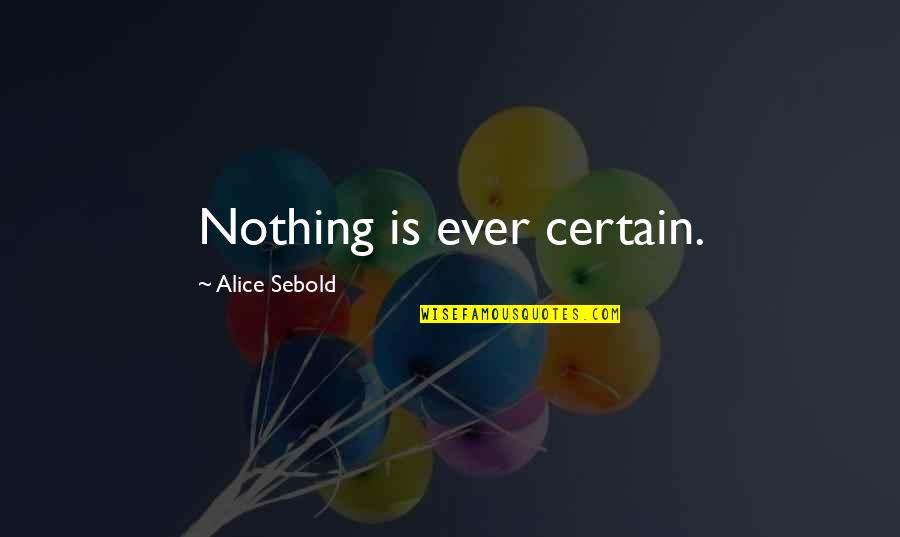 Knaw Quotes By Alice Sebold: Nothing is ever certain. Knaw Quotes By Alice Sebold: Nothing is ever certain.