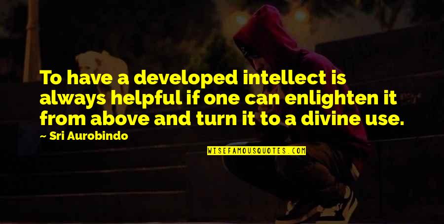 Knaw Quotes By Sri Aurobindo: To have a developed intellect is always helpful Knaw Quotes By Sri Aurobindo: To have a developed intellect is always helpful