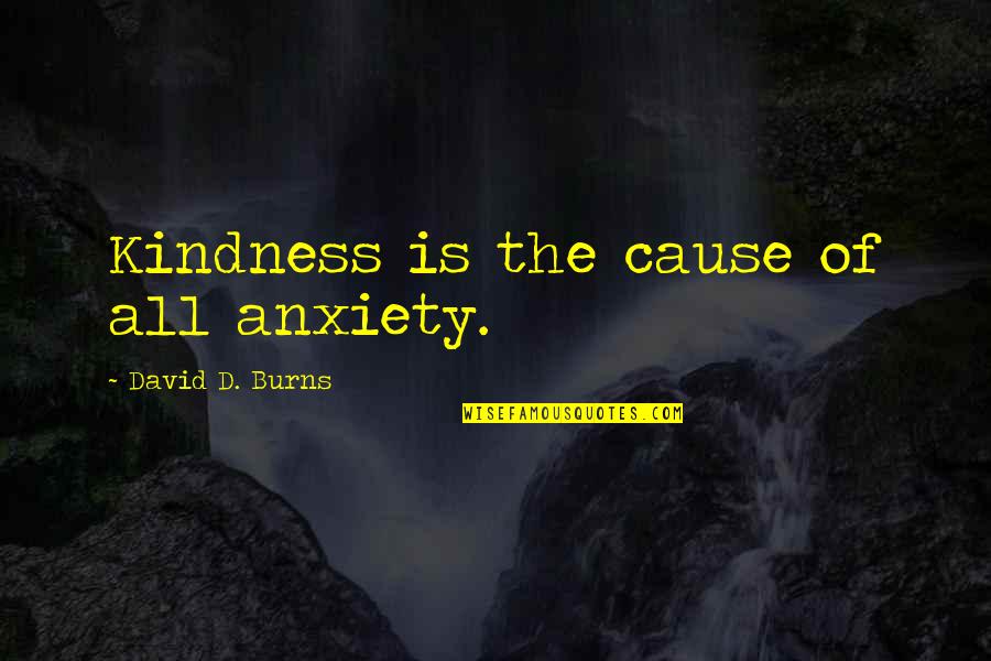 Knch Law Quotes By David D. Burns: Kindness is the cause of all anxiety.
