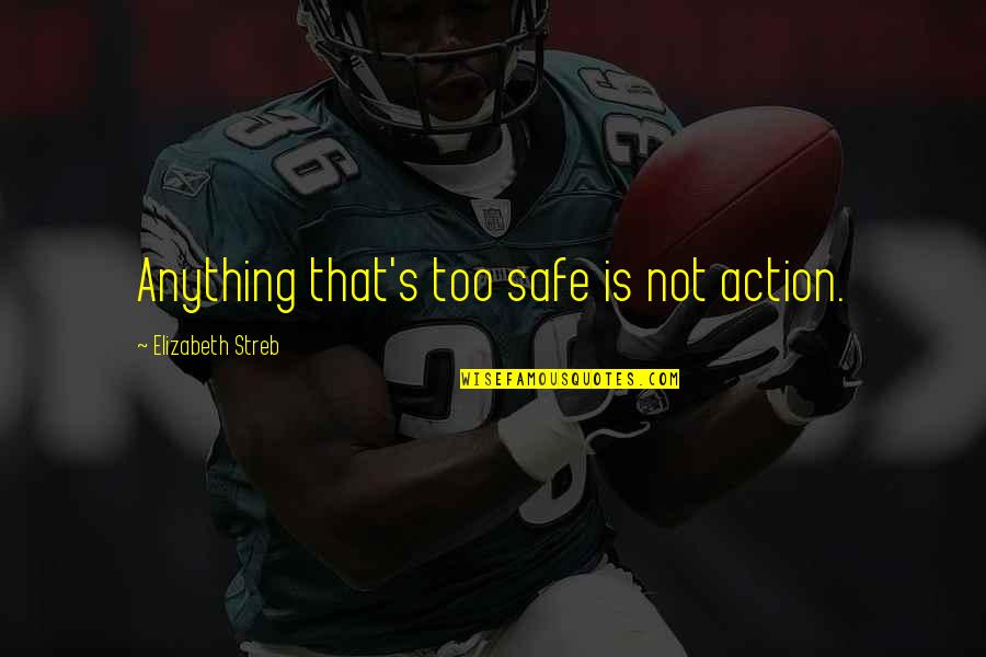 Knchan Quotes By Elizabeth Streb: Anything that's too safe is not action. Knchan Quotes By Elizabeth Streb: Anything that's too safe is not action.