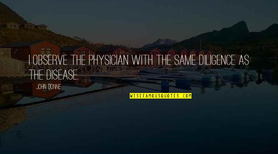 Knchan Quotes By John Donne: I observe the physician with the same diligence