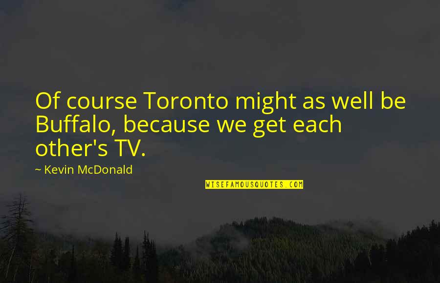 Knchan Quotes By Kevin McDonald: Of course Toronto might as well be Buffalo,