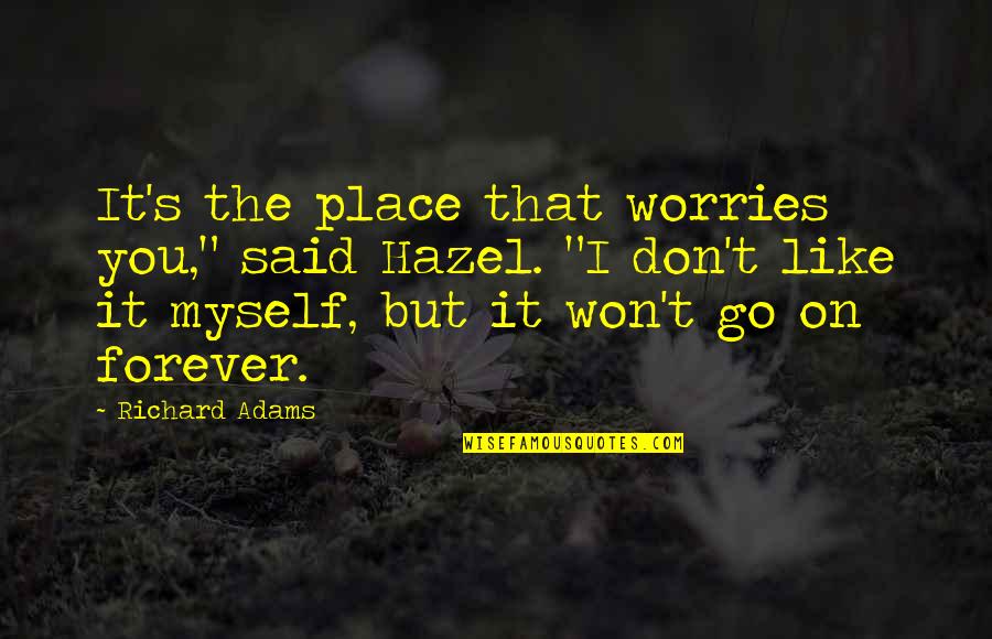 Knchan Quotes By Richard Adams: It's the place that worries you," said Hazel. Knchan Quotes By Richard Adams: It's the place that worries you," said Hazel.