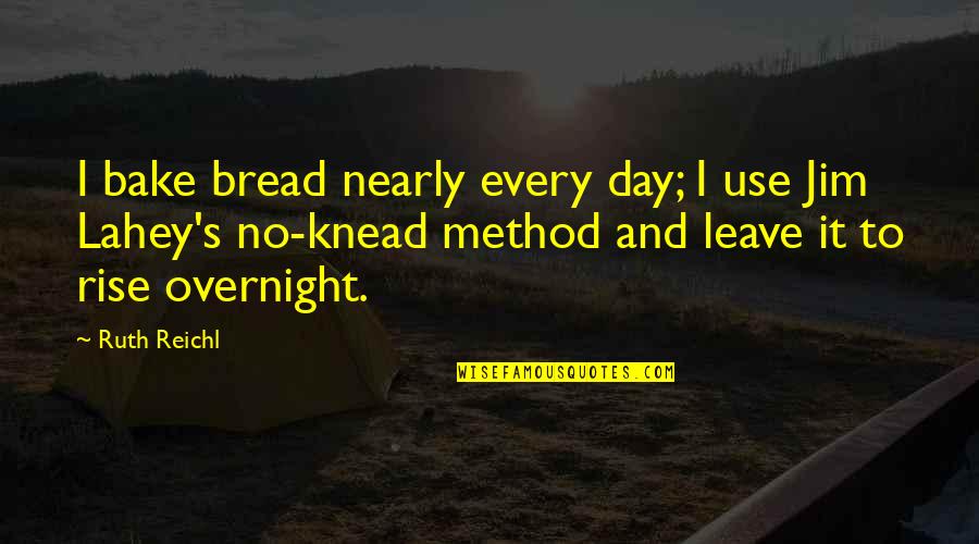 Knead Quotes By Ruth Reichl: I bake bread nearly every day; I use