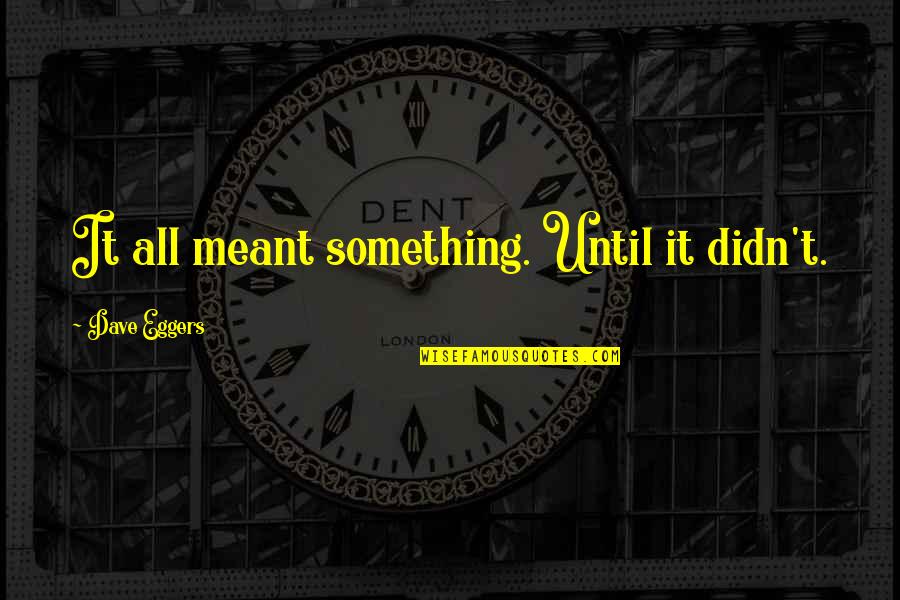 Knechtel Foods Quotes By Dave Eggers: It all meant something. Until it didn't.