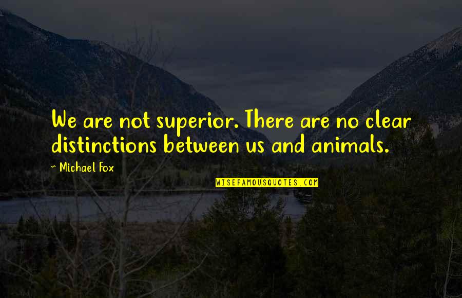 Knee And Elbow Quotes By Michael Fox: We are not superior. There are no clear