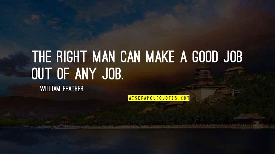 Knee And Elbow Quotes By William Feather: The right man can make a good job Knee And Elbow Quotes By William Feather: The right man can make a good job