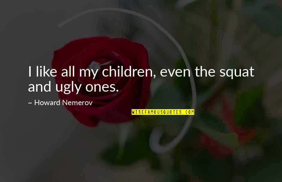 Knee In The Neck Quotes By Howard Nemerov: I like all my children, even the squat