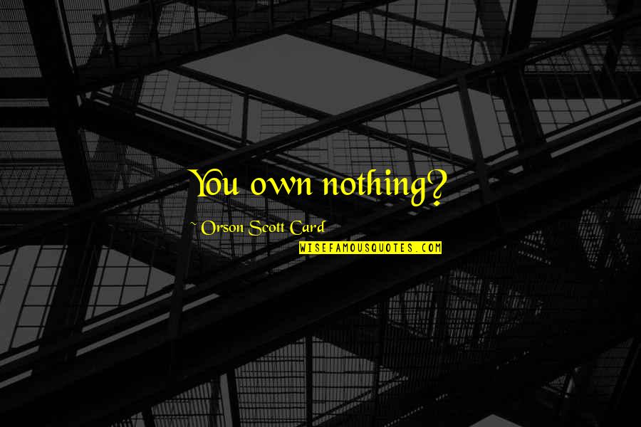 Knee In The Neck Quotes By Orson Scott Card: You own nothing?