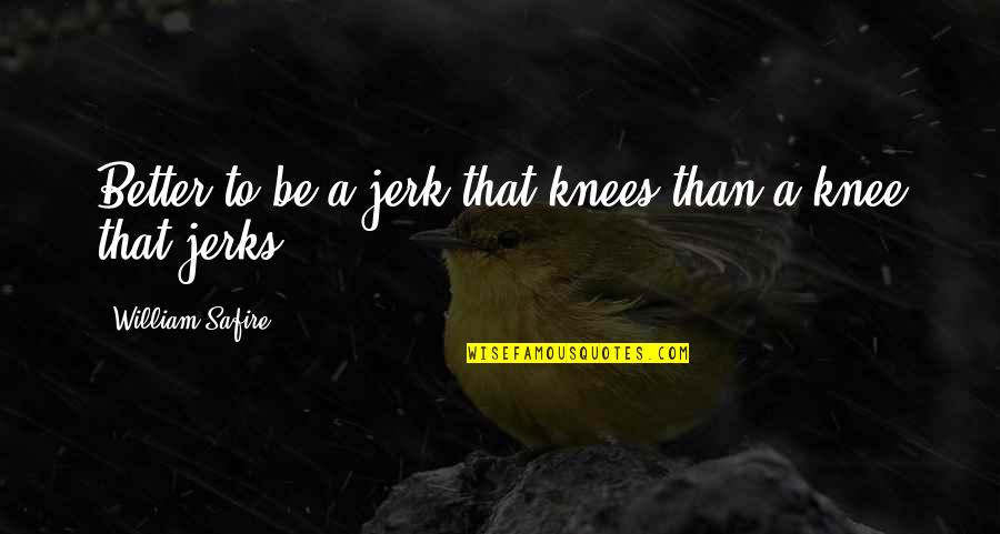 Knee Jerk Quotes By William Safire: Better to be a jerk that knees than