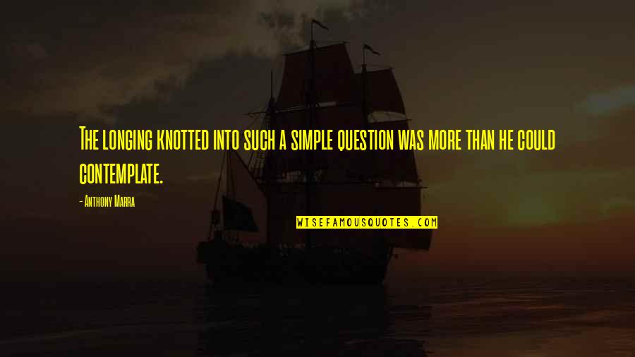 Knee Jerk Response Quotes By Anthony Marra: The longing knotted into such a simple question