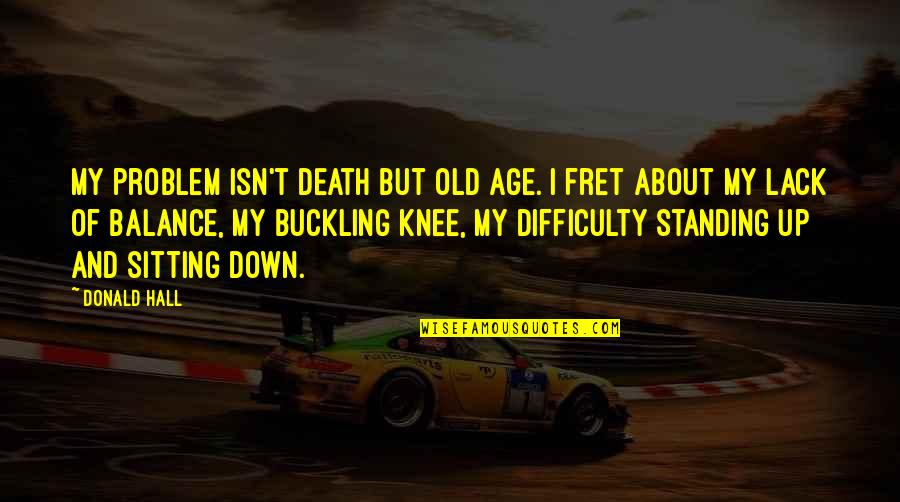 Knee Problem Quotes By Donald Hall: My problem isn't death but old age. I