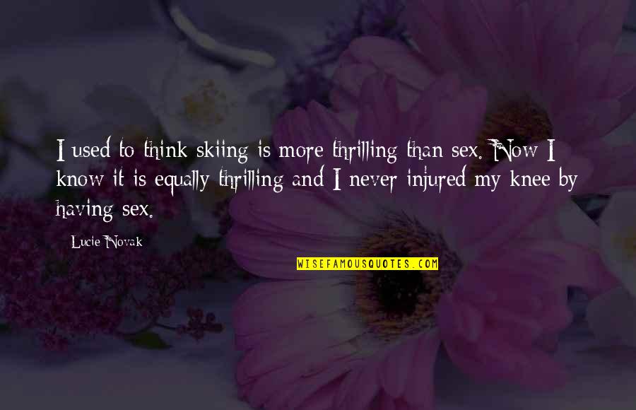 Knee Quotes By Lucie Novak: I used to think skiing is more thrilling