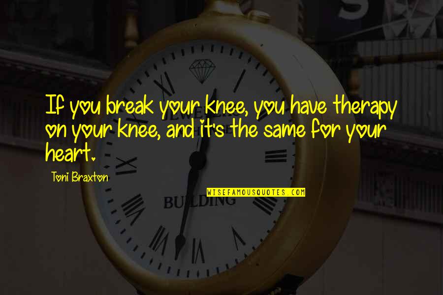 Knee Quotes By Toni Braxton: If you break your knee, you have therapy