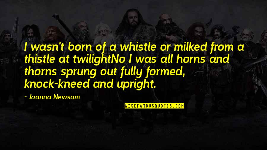 Kneed Quotes By Joanna Newsom: I wasn't born of a whistle or milked Kneed Quotes By Joanna Newsom: I wasn't born of a whistle or milked