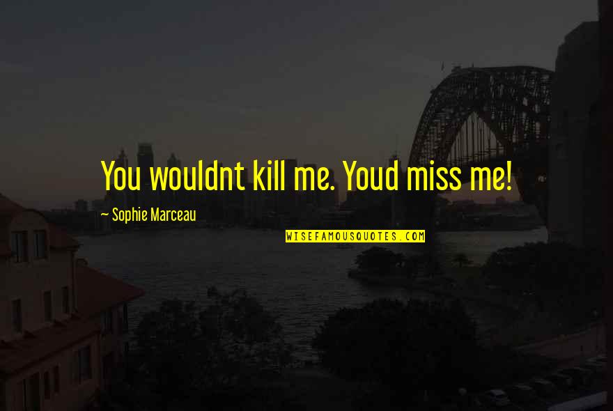 Kneejerk Quotes By Sophie Marceau: You wouldnt kill me. Youd miss me!