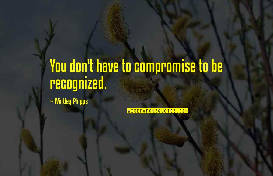Kneeknock Rise Quotes By Wintley Phipps: You don't have to compromise to be recognized.