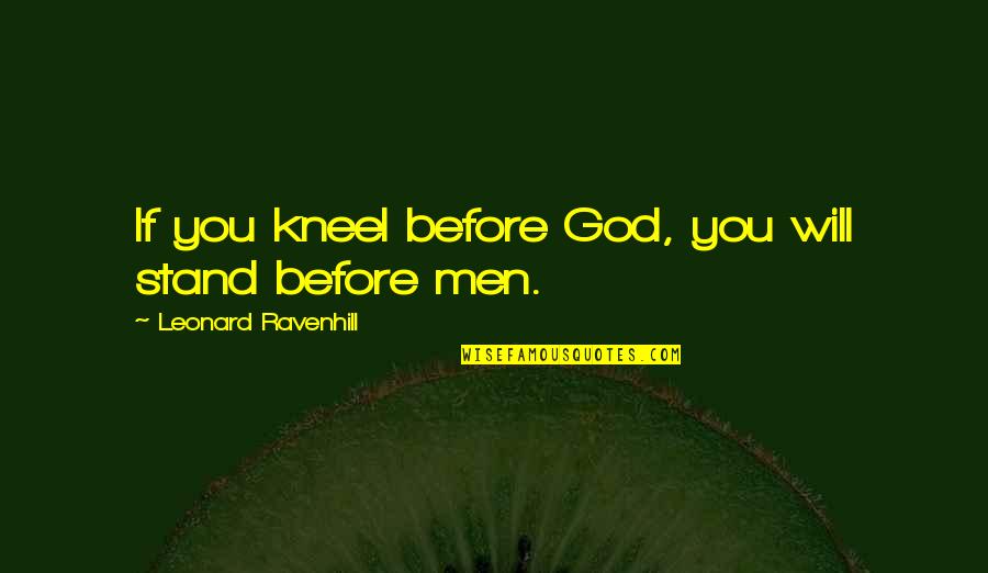 Kneel Before God Quotes By Leonard Ravenhill: If you kneel before God, you will stand