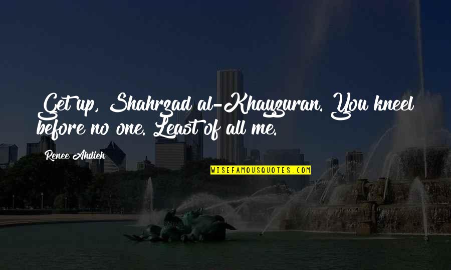 Kneel Before Me Quotes By Renee Ahdieh: Get up, Shahrzad al-Khayzuran. You kneel before no