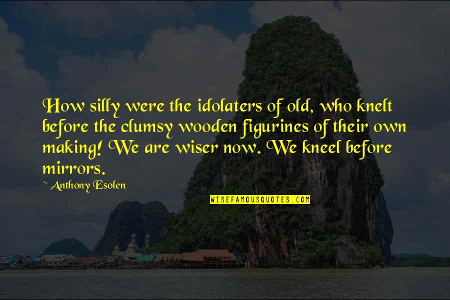 Kneel Quotes By Anthony Esolen: How silly were the idolaters of old, who