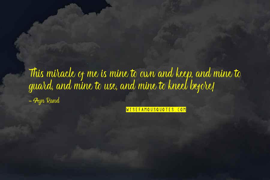 Kneel Quotes By Ayn Rand: This miracle of me is mine to own