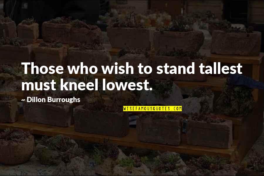 Kneel Quotes By Dillon Burroughs: Those who wish to stand tallest must kneel