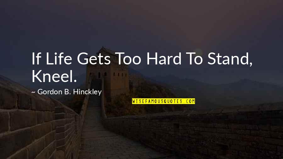 Kneel Quotes By Gordon B. Hinckley: If Life Gets Too Hard To Stand, Kneel.