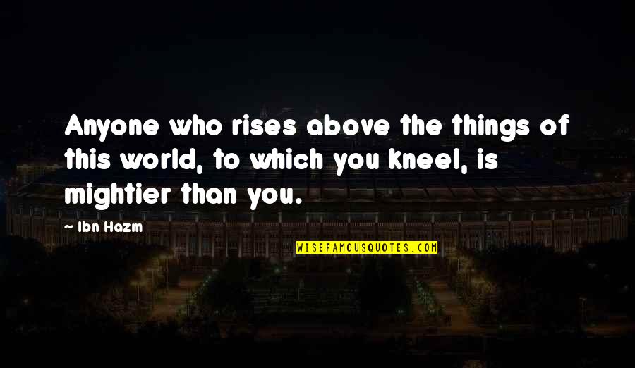 Kneel Quotes By Ibn Hazm: Anyone who rises above the things of this