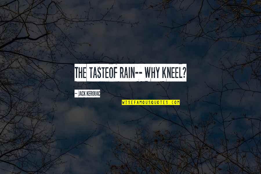 Kneel Quotes By Jack Kerouac: The tasteof rain-- Why kneel?