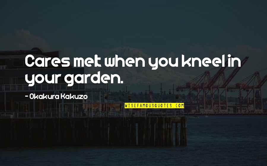 Kneel Quotes By Okakura Kakuzo: Cares melt when you kneel in your garden.
