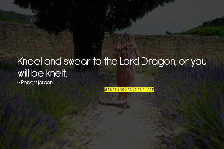 Kneel Quotes By Robert Jordan: Kneel and swear to the Lord Dragon, or