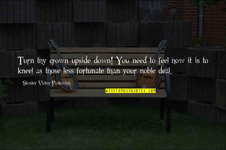 Kneel Quotes By Stanley Victor Paskavich: Turn thy crown upside down! You need to