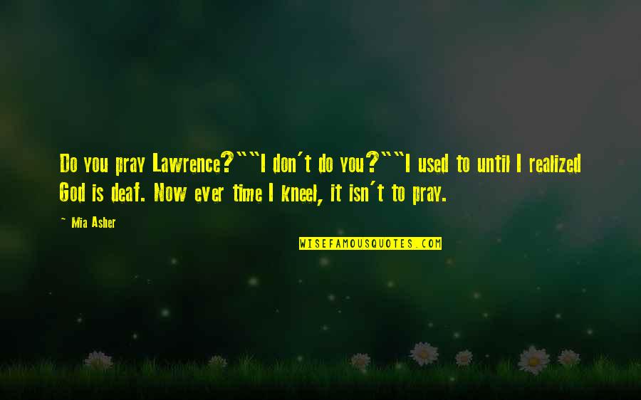 Kneel To God Quotes By Mia Asher: Do you pray Lawrence?""I don't do you?""I used Kneel To God Quotes By Mia Asher: Do you pray Lawrence?""I don't do you?""I used