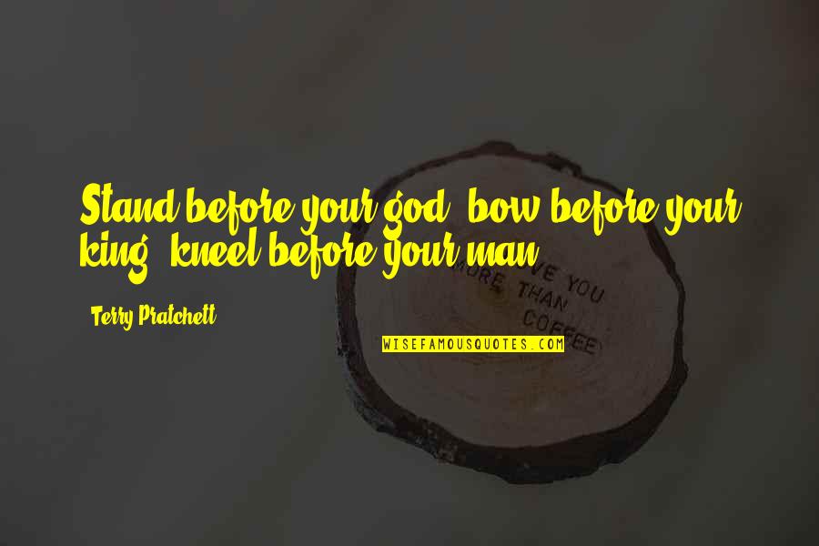 Kneel To God Quotes By Terry Pratchett: Stand before your god, bow before your king, Kneel To God Quotes By Terry Pratchett: Stand before your god, bow before your king,