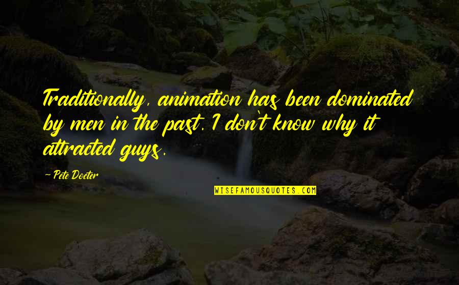 Kneeler Quotes By Pete Docter: Traditionally, animation has been dominated by men in Kneeler Quotes By Pete Docter: Traditionally, animation has been dominated by men in