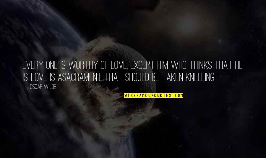 Kneeling In Love Quotes By Oscar Wilde: Every one is worthy of love, except him