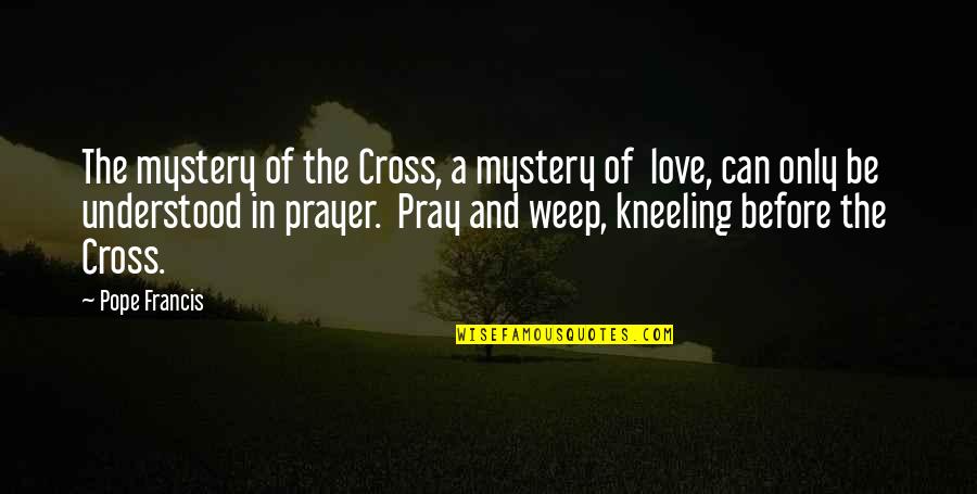 Kneeling In Love Quotes By Pope Francis: The mystery of the Cross, a mystery of