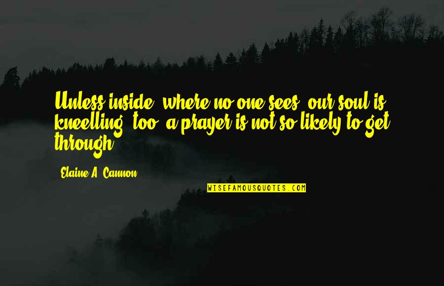 Kneelling Quotes By Elaine A. Cannon: Unless inside, where no one sees, our soul