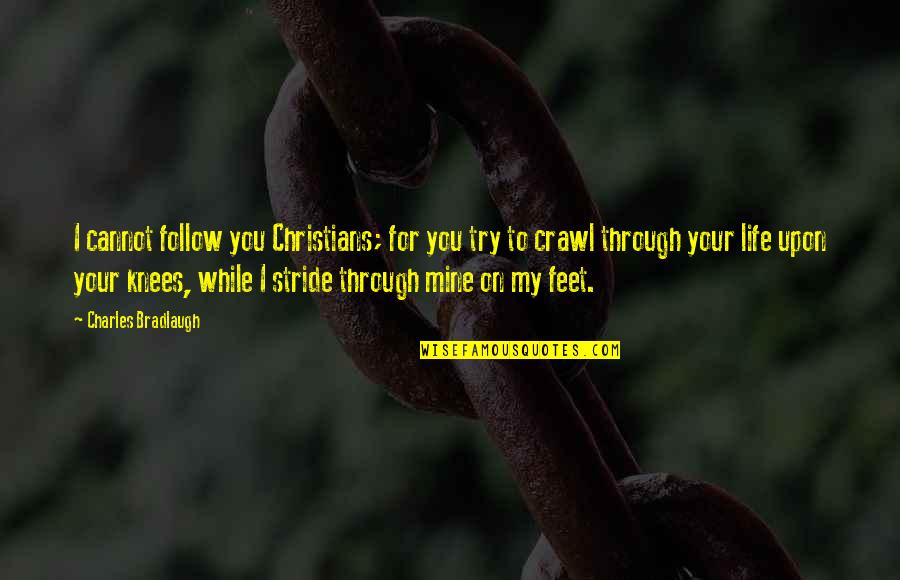 Knees Quotes By Charles Bradlaugh: I cannot follow you Christians; for you try