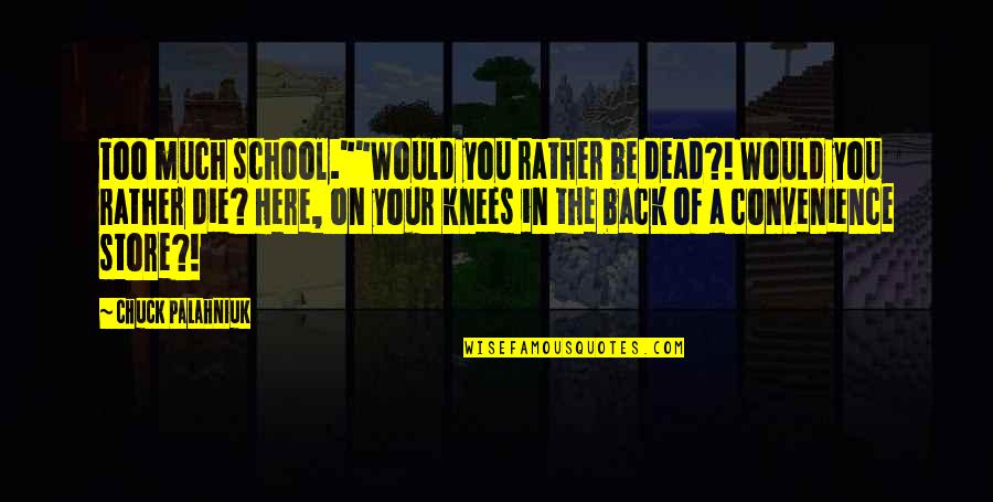 Knees Quotes By Chuck Palahniuk: Too much school.""Would you rather be dead?! Would