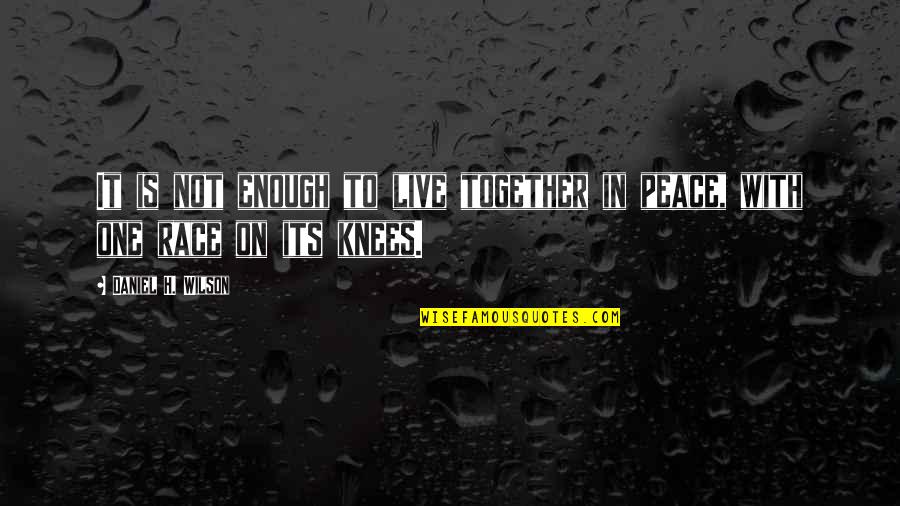 Knees Quotes By Daniel H. Wilson: It is not enough to live together in