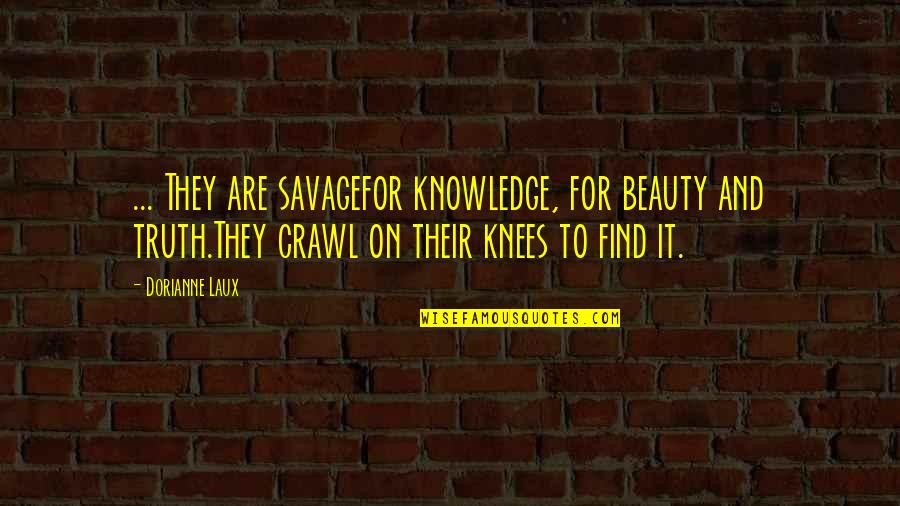 Knees Quotes By Dorianne Laux: ... They are savagefor knowledge, for beauty and