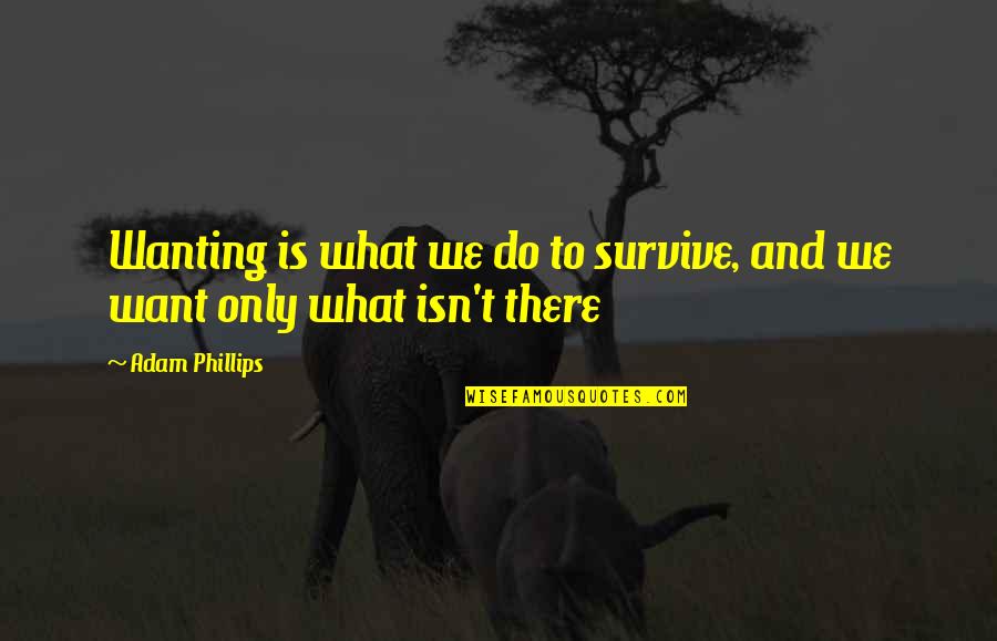 Kneisley Quotes By Adam Phillips: Wanting is what we do to survive, and