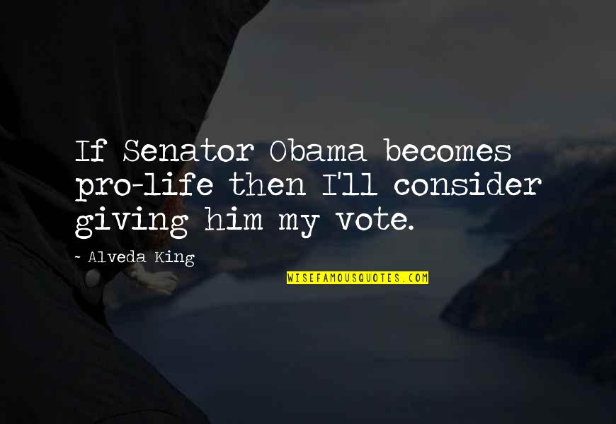 Kneisley Quotes By Alveda King: If Senator Obama becomes pro-life then I'll consider