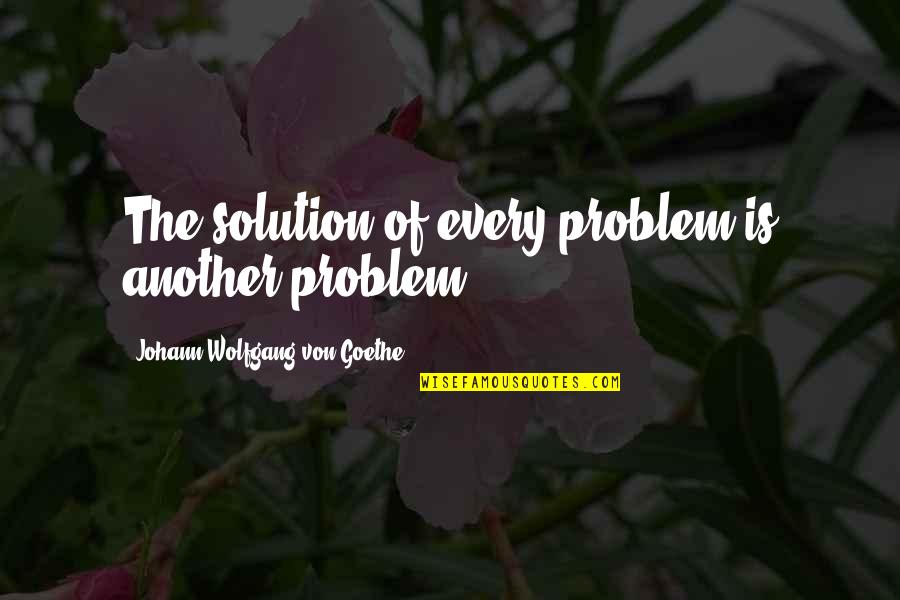 Kneissl Quotes By Johann Wolfgang Von Goethe: The solution of every problem is another problem