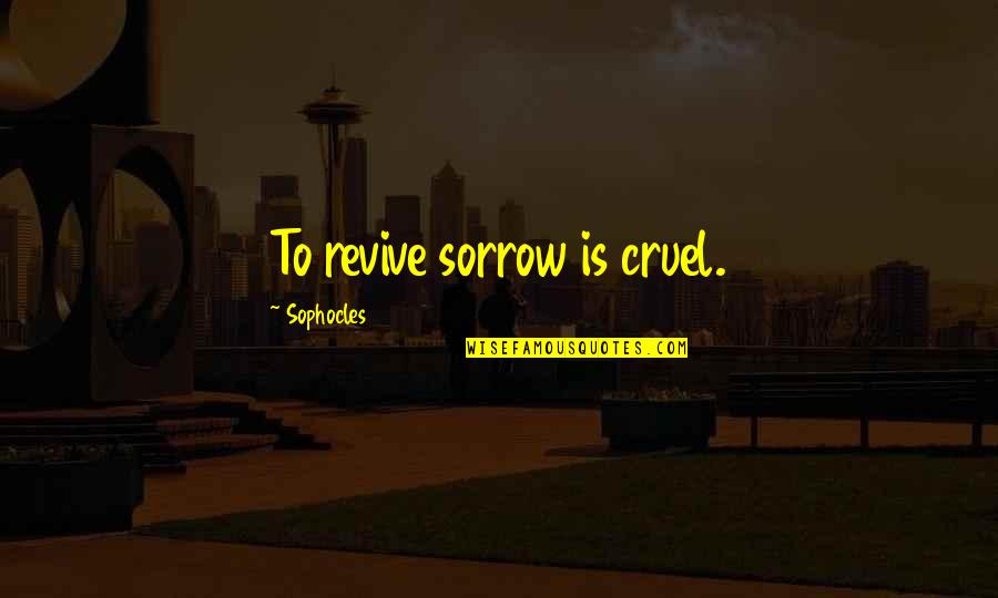 Kneissl Quotes By Sophocles: To revive sorrow is cruel.