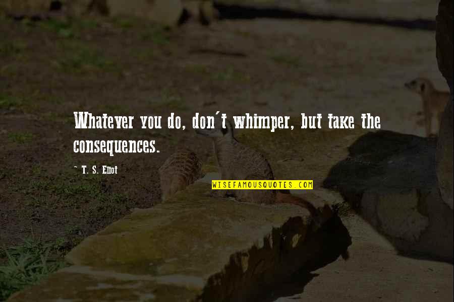 Kneistikrant Quotes By T. S. Eliot: Whatever you do, don't whimper, but take the